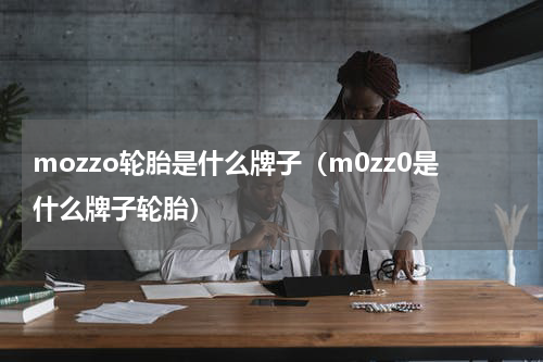 mozzo轮胎是什么牌子（m0zz0是什么牌子轮胎）