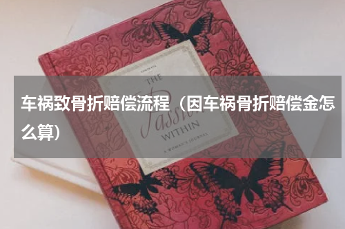 车祸致骨折赔偿流程（因车祸骨折赔偿金怎么算）