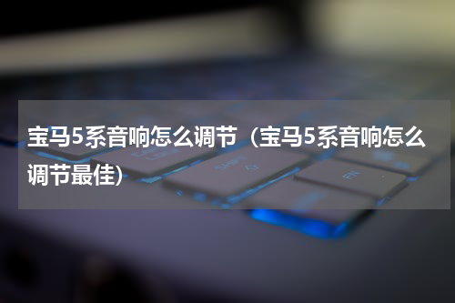 宝马5系音响怎么调节（宝马5系音响怎么调节最佳）