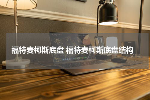 福特麦柯斯底盘 福特麦柯斯底盘结构