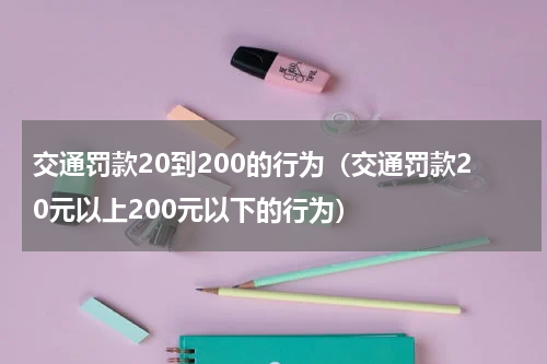 交通罚款20到200的行为（交通罚款20元以上200元以下的行为）