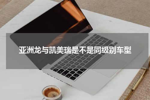 亚洲龙与凯美瑞是不是同级别车型