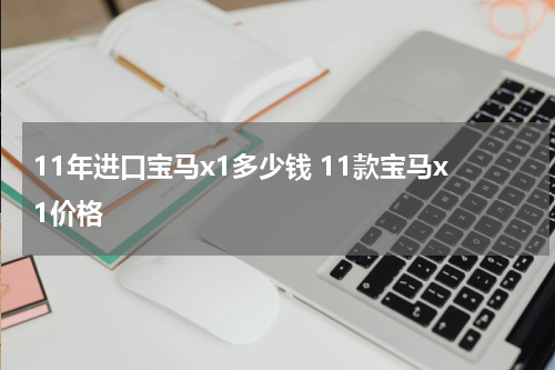 11年进口宝马x1多少钱 11款宝马x1价格