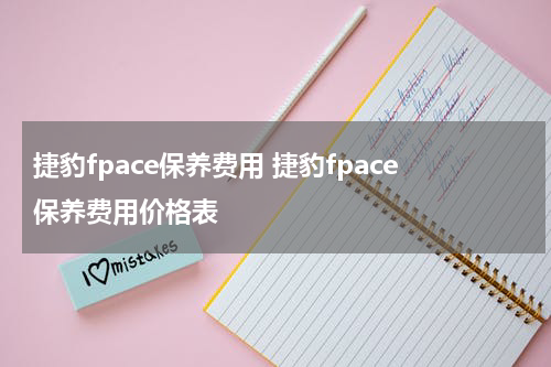 捷豹fpace保养费用 捷豹fpace保养费用价格表