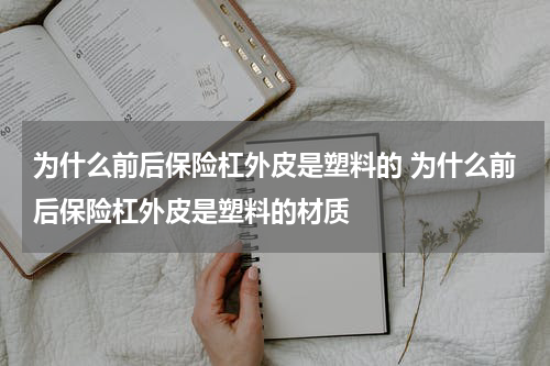 为什么前后保险杠外皮是塑料的 为什么前后保险杠外皮是塑料的材质