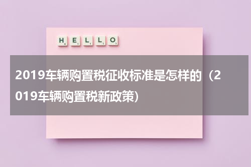 2019车辆购置税征收标准是怎样的（2019车辆购置税新政策）