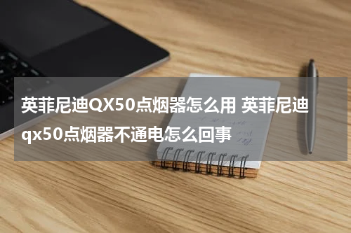 英菲尼迪QX50点烟器怎么用 英菲尼迪qx50点烟器不通电怎么回事