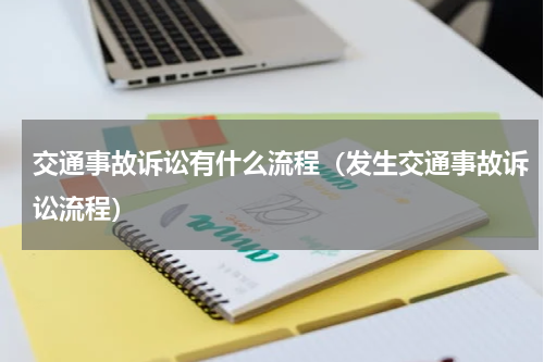 交通事故诉讼有什么流程（发生交通事故诉讼流程）