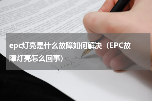 epc灯亮是什么故障如何解决（EPC故障灯亮怎么回事）