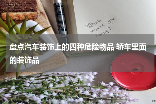 盘点汽车装饰上的四种危险物品 轿车里面的装饰品
