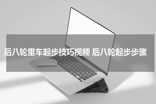 后八轮重车起步技巧视频 后八轮起步步骤