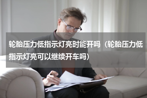 轮胎压力低指示灯亮时能开吗(轮胎压力低指示灯亮可以继续开车吗)