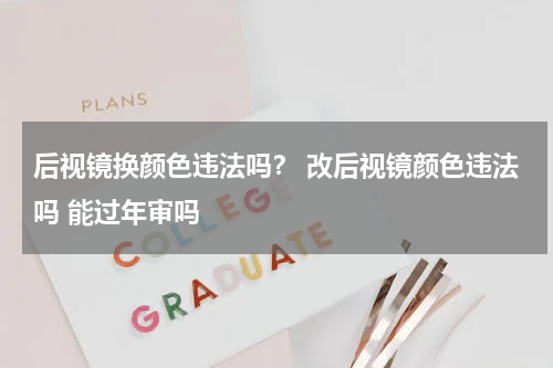 后视镜换颜色违法吗？ 改后视镜颜色违法吗 能过年审吗