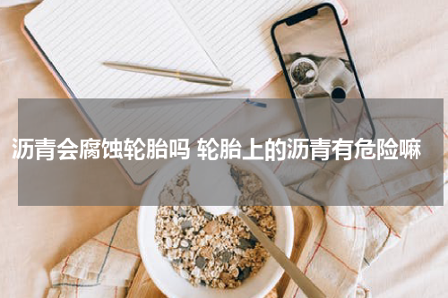 沥青会腐蚀轮胎吗 轮胎上的沥青有危险嘛