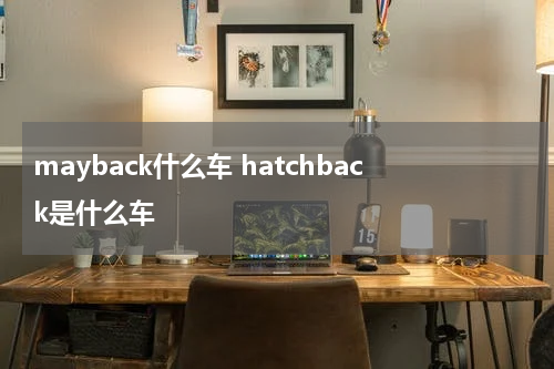 mayback什么车 hatchback是什么车