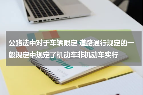 公路法中对于车辆限定 道路通行规定的一般规定中规定了机动车非机动车实行