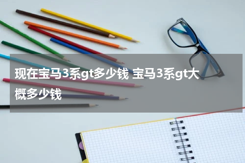 现在宝马3系gt多少钱 宝马3系gt大概多少钱