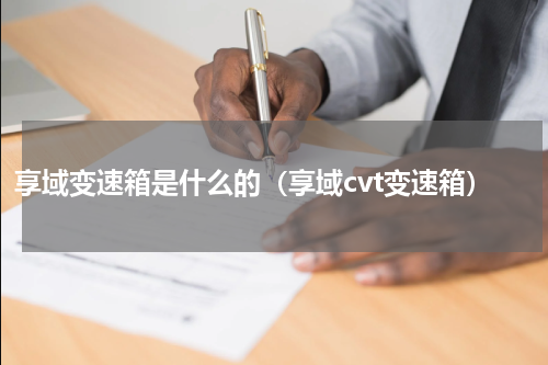 享域变速箱是什么的(享域cvt变速箱)