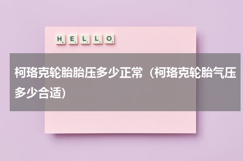 柯珞克轮胎胎压多少正常（柯珞克轮胎气压多少合适）