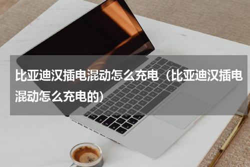 比亚迪汉插电混动怎么充电（比亚迪汉插电混动怎么充电的）