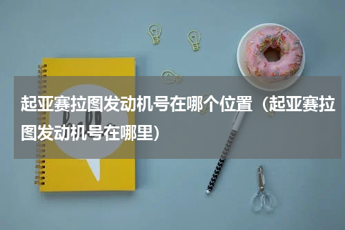 起亚赛拉图发动机号在哪个位置（起亚赛拉图发动机号在哪里）