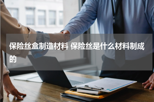 保险丝盒制造材料 保险丝是什么材料制成的