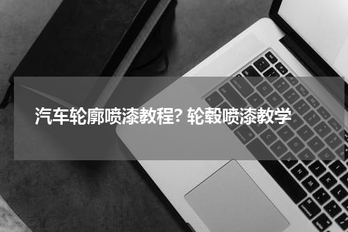 汽车轮廓喷漆教程? 轮毂喷漆教学