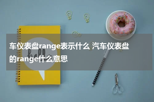 车仪表盘range表示什么 汽车仪表盘的range什么意思