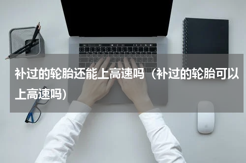 补过的轮胎还能上高速吗（补过的轮胎可以上高速吗）