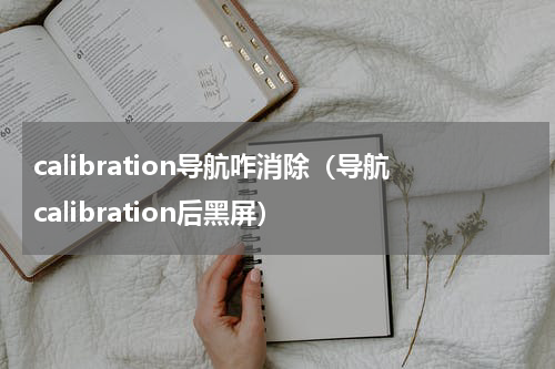 calibration导航咋消除（导航calibration后黑屏）