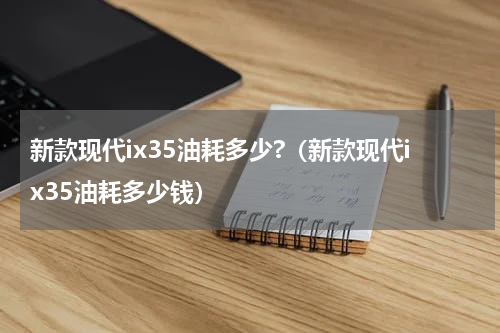 新款现代ix35油耗多少?（新款现代ix35油耗多少钱）