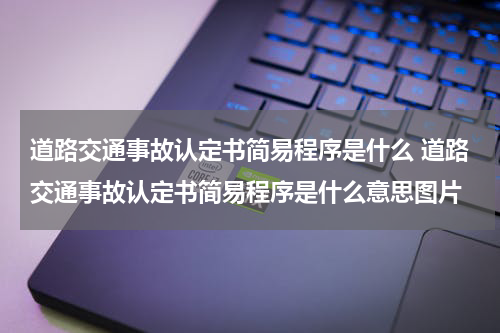 道路交通事故认定书简易程序是什么 道路交通事故认定书简易程序是什么意思图片