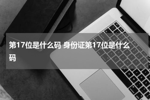 第17位是什么码 身份证第17位是什么码