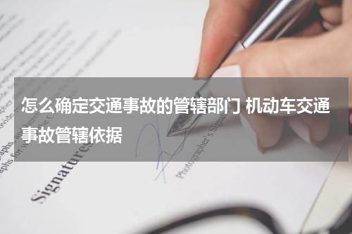 怎么确定交通事故的管辖部门 机动车交通事故管辖依据