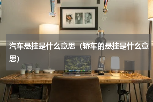 汽车悬挂是什么意思（轿车的悬挂是什么意思）