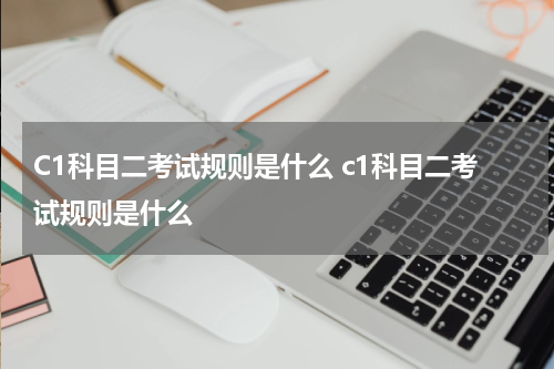 C1科目二考试规则是什么 c1科目二考试规则是什么