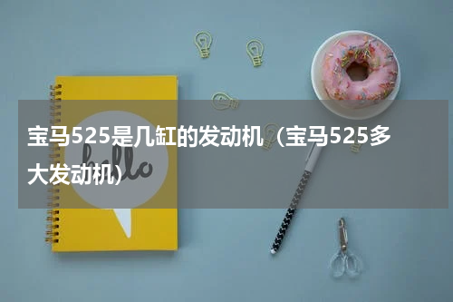 宝马525是几缸的发动机（宝马525多大发动机）