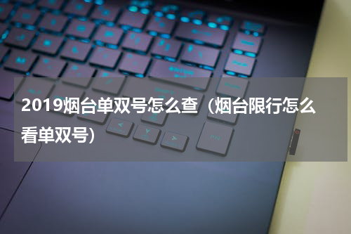 2019烟台单双号怎么查（烟台限行怎么看单双号）