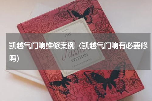 凯越气门响维修案例（凯越气门响有必要修吗）