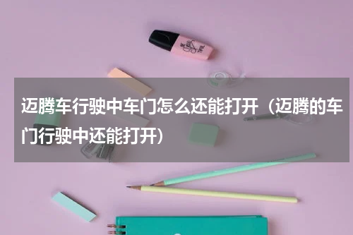 迈腾车行驶中车门怎么还能打开（迈腾的车门行驶中还能打开）