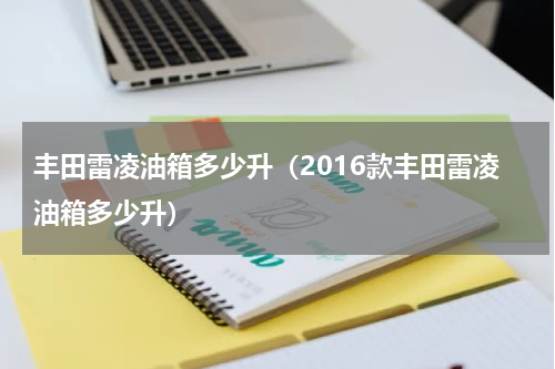 丰田雷凌油箱多少升（2016款丰田雷凌油箱多少升）