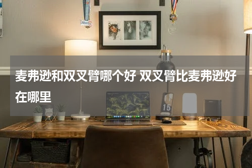 麦弗逊和双叉臂哪个好 双叉臂比麦弗逊好在哪里
