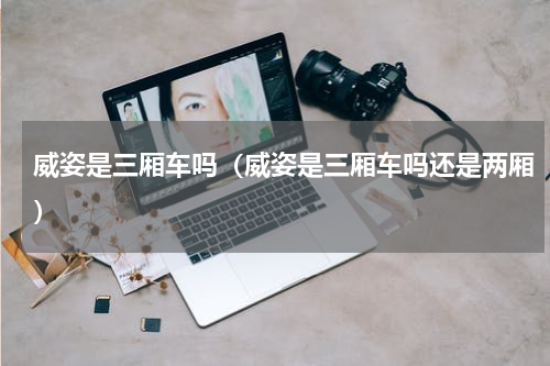 威姿是三厢车吗（威姿是三厢车吗还是两厢）