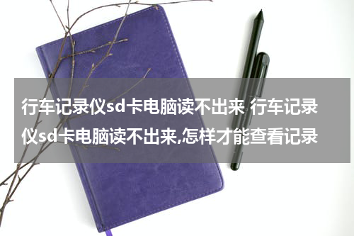行车记录仪sd卡电脑读不出来 行车记录仪sd卡电脑读不出来,怎样才能查看记录