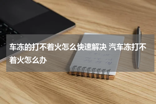 车冻的打不着火怎么快速解决 汽车冻打不着火怎么办