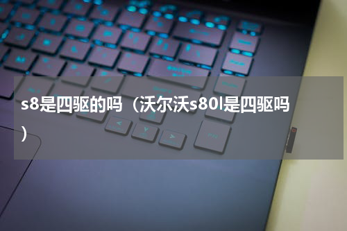 s8是四驱的吗（沃尔沃s80l是四驱吗）