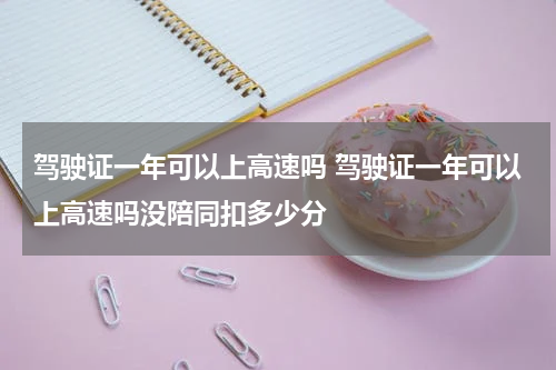 驾驶证一年可以上高速吗 驾驶证一年可以上高速吗没陪同扣多少分