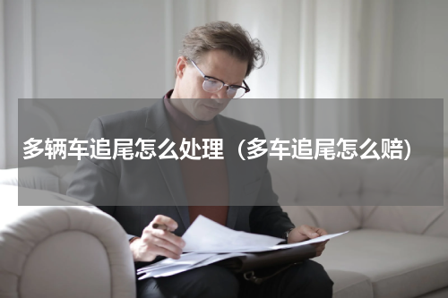 多辆车追尾怎么处理（多车追尾怎么赔）
