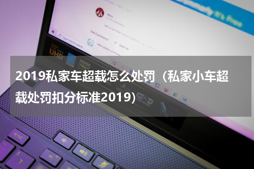 2019私家车超载怎么处罚（私家小车超载处罚扣分标准2019）