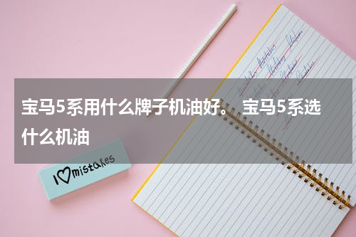 宝马5系用什么牌子机油好。 宝马5系选什么机油